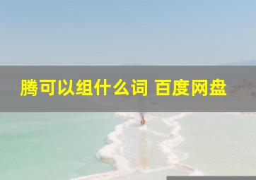 腾可以组什么词 百度网盘